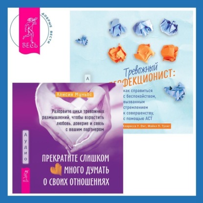 Скачать книгу Тревожный перфекционист: как справиться с беспокойством, вызванным стремлением к совершенству, с помощью АСТ. Прекратите слишком много думать о своих отношениях: разорвите цикл тревожных размышлений, чтобы взрастить любовь, доверие и связь с вашим партнером