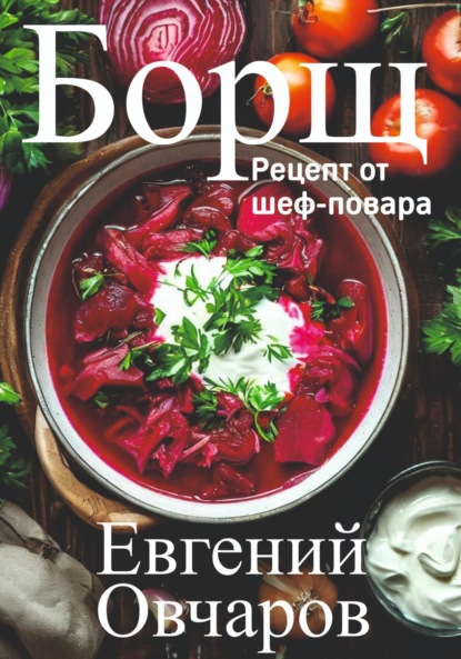 Скачать книгу Борщ. Рецепт от шеф-повара