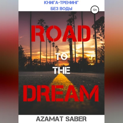 Скачать книгу Дорога к мечте. Как реализовать свои цели и жить мечтою. Книга-курс без воды!