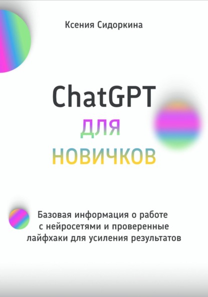 Скачать книгу ChatGPT для новичков. Базовая информация о работе с нейросетями и проверенные лайфхаки для усиления результатов