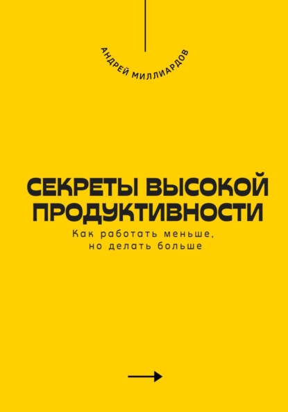 Скачать книгу Секреты высокой продуктивности. Как работать меньше, но делать больше