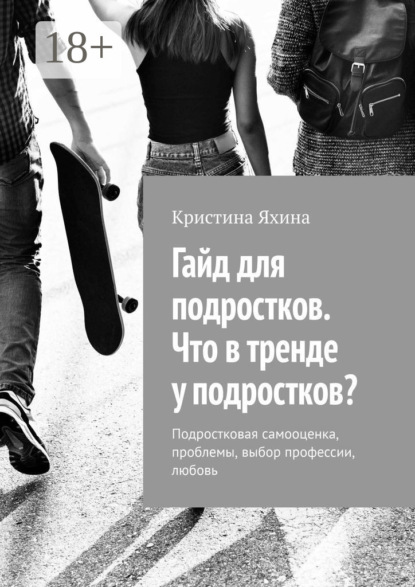 Скачать книгу Гайд для подростков. Что в тренде у подростков? Подростковая самооценка, проблемы, выбор профессии, любовь