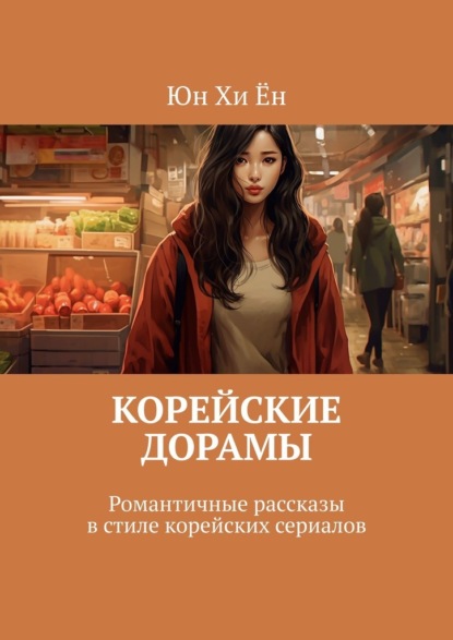 Скачать книгу Корейские дорамы. Романтичные рассказы в стиле корейских сериалов