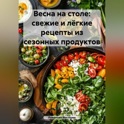 Скачать книгу Весна на столе: свежие и лёгкие рецепты из сезонных продуктов