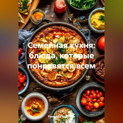 Скачать книгу Семейная кухня: блюда, которые понравятся всем