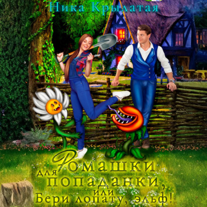 Скачать книгу Ромашки для попаданки, или Бери лопату, эльф!