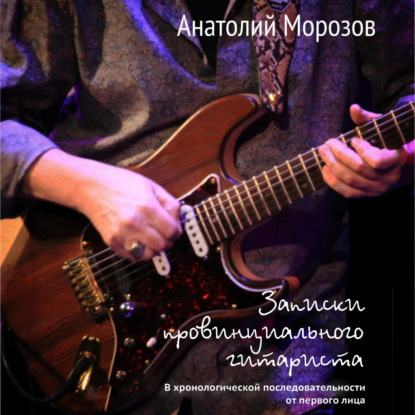 Скачать книгу Записки провинциального гитариста. В хронологической последовательности от первого лица