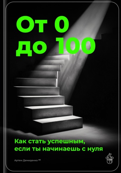 Скачать книгу От 0 до 100: Как стать успешным, если ты начинаешь с нуля