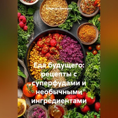 Скачать книгу Еда будущего: рецепты с суперфудами и необычными ингредиентами