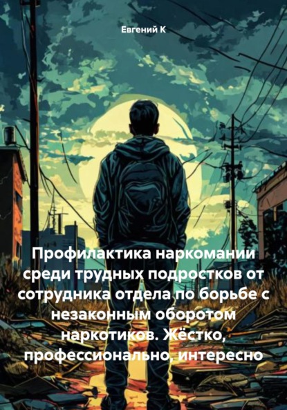 Скачать книгу Профилактика наркомании среди трудных подростков от сотрудника отдела по борьбе с незаконным оборотом наркотиков. Жёстко, профессионально, интересно