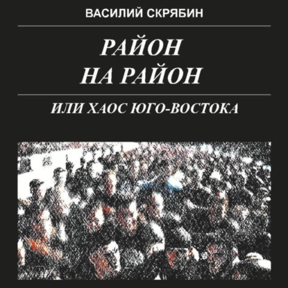 Скачать книгу РАЙОН НА РАЙОН, или хаос юго-востока