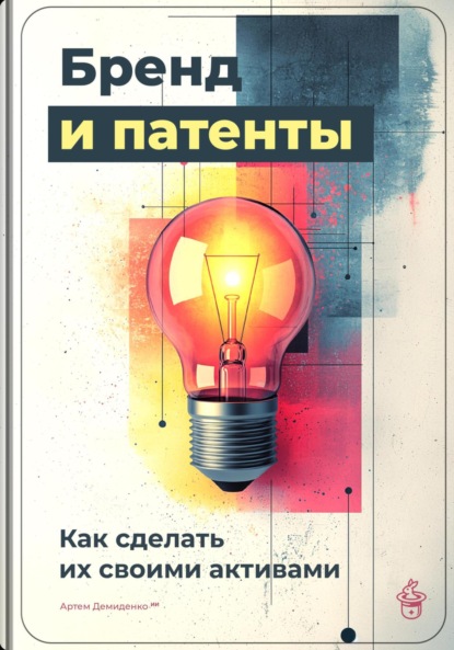 Скачать книгу Бренд и патенты: Как сделать их своими активами