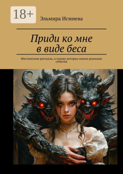 Приди ко мне в виде беса. Мистические рассказы, в основу которых вошли реальные события