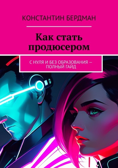 Скачать книгу Как стать продюсером. С нуля и без образования – полный гайд