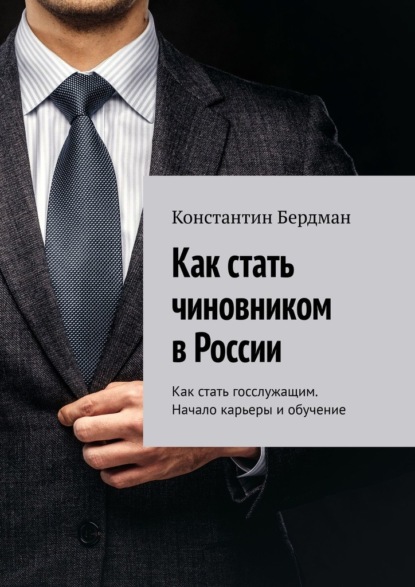 Скачать книгу Как стать чиновником в России. Как стать госслужащим. Начало карьеры и обучение