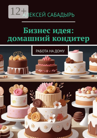 Скачать книгу Бизнес идея: домашний кондитер. Работа на дому