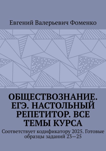 Обществознание. ЕГЭ. Настольный репетитор. Все темы курса. Соответствует кодификатору 2025. Готовые образцы заданий 23—25