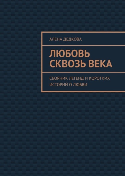 Скачать книгу Любовь сквозь века. Сборник легенд и коротких историй о любви