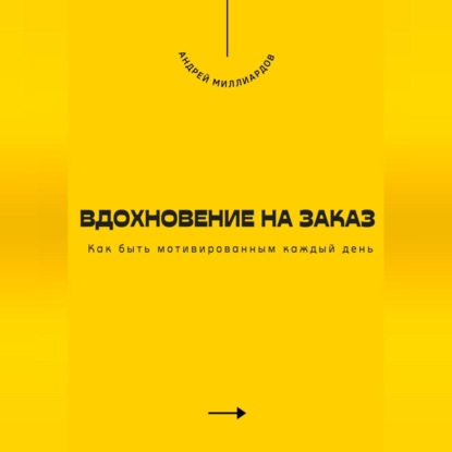 Скачать книгу Вдохновение на заказ. Как быть мотивированным каждый день