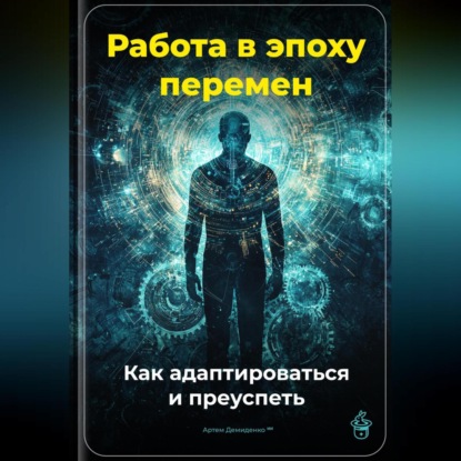 Скачать книгу Работа в эпоху перемен: Как адаптироваться и преуспеть