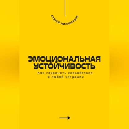 Скачать книгу Эмоциональная устойчивость. Как сохранять спокойствие в любой ситуации