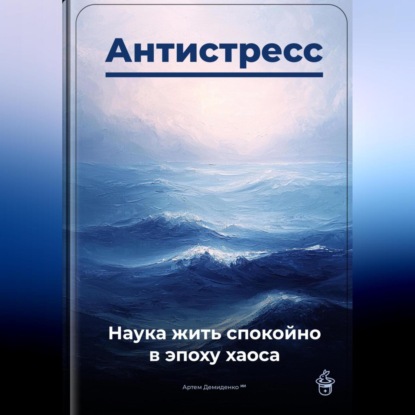 Скачать книгу Антистресс: Наука жить спокойно в эпоху хаоса