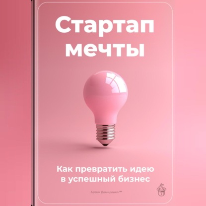 Скачать книгу Стартап мечты: Как превратить идею в успешный бизнес