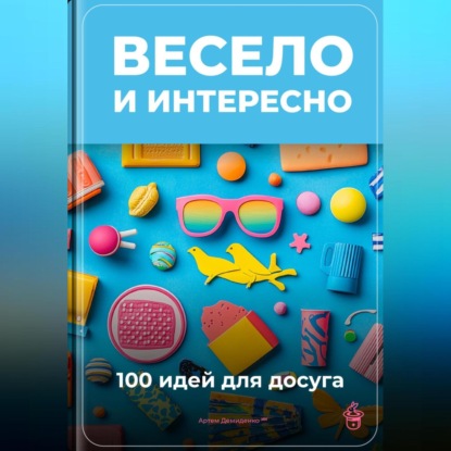 Скачать книгу Весело и интересно: 100 идей для досуга