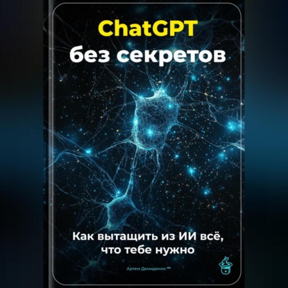 Скачать книгу ChatGPT без секретов: Как вытащить из ИИ всё, что тебе нужно