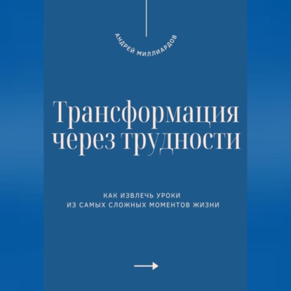 Скачать книгу Трансформация через трудности. Как извлечь уроки из самых сложных моментов жизни