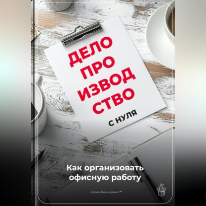 Скачать книгу Делопроизводство с нуля: Как организовать офисную работу