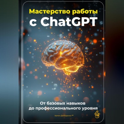 Скачать книгу Мастерство работы с ChatGPT: От базовых навыков до профессионального уровня