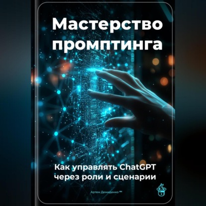 Скачать книгу Мастерство промптинга: Как управлять ChatGPT через роли и сценарии