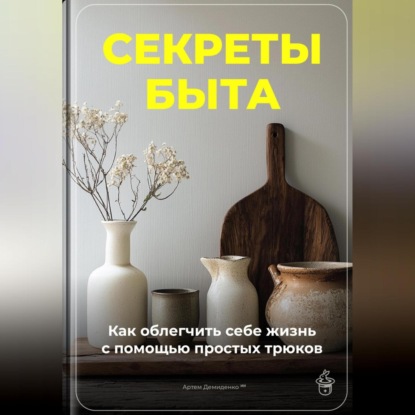 Скачать книгу Секреты быта: Как облегчить себе жизнь с помощью простых трюков