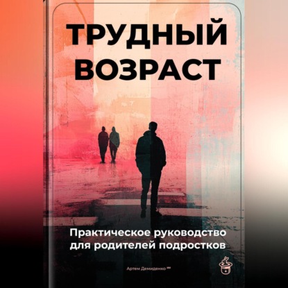 Скачать книгу Трудный возраст: Практическое руководство для родителей подростков
