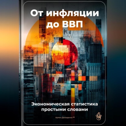 Скачать книгу От инфляции до ВВП: Экономическая статистика простыми словами