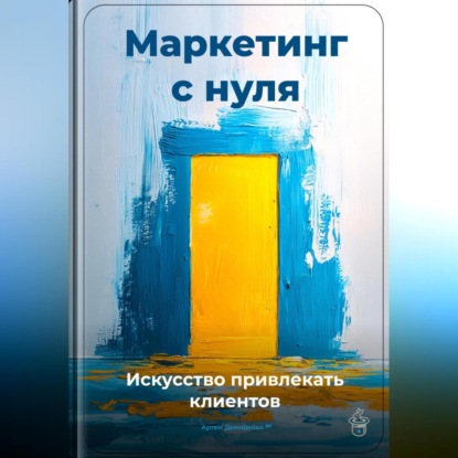 Скачать книгу Маркетинг с нуля: Искусство привлекать клиентов