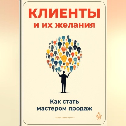 Скачать книгу Клиенты и их желания: Как стать мастером продаж