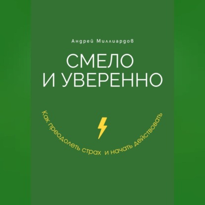Скачать книгу Смело и уверенно. Как преодолеть страх и начать действовать