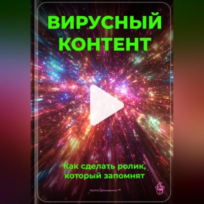 Скачать книгу Вирусный контент: Как сделать ролик, который запомнят