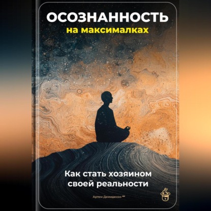 Скачать книгу Осознанность на максималках: Как стать хозяином своей реальности