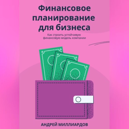 Скачать книгу Финансовое планирование для бизнеса. Как строить устойчивую финансовую модель компании