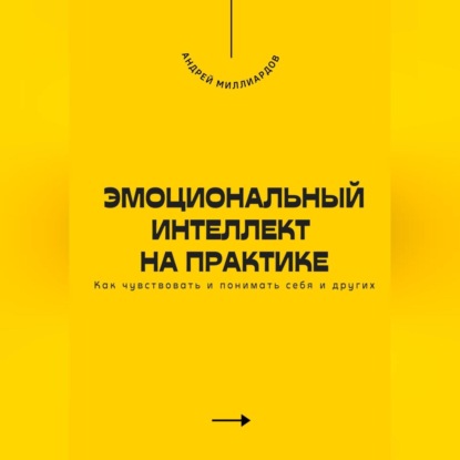 Скачать книгу Эмоциональный интеллект на практике. Как чувствовать и понимать себя и других