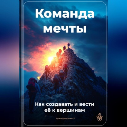Скачать книгу Команда мечты: Как создавать и вести её к вершинам