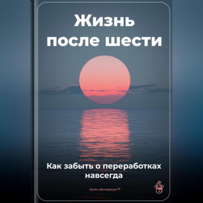 Скачать книгу Жизнь после шести: Как забыть о переработках навсегда