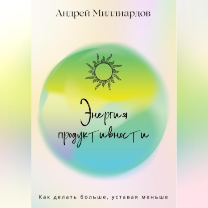 Скачать книгу Энергия продуктивности. Как делать больше, уставая меньше