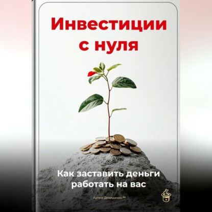 Скачать книгу Инвестиции с нуля: Как заставить деньги работать на вас