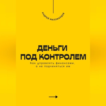 Скачать книгу Деньги под контролем. Как управлять финансами, а не подчиняться им