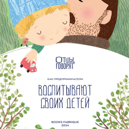 Скачать книгу Отцы говорят. Как предприниматели воспитывают своих детей?