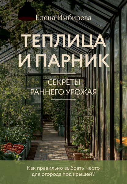 Скачать книгу Теплица и парник. Cекреты раннего урожая